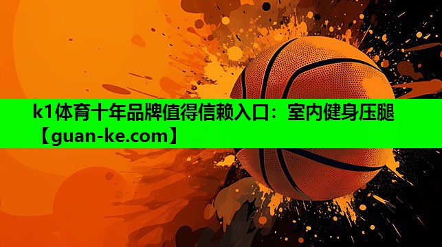 k1体育十年品牌值得信赖入口：室内健身压腿