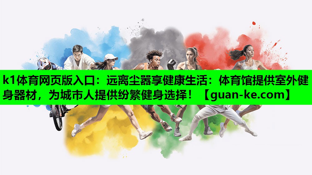 k1体育网页版入口：远离尘嚣享健康生活：体育馆提供室外健身器材，为城市人提供纷繁健身选择！