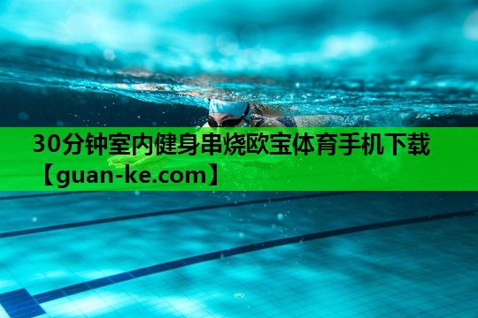 30分钟室内健身串烧欧宝体育手机下载