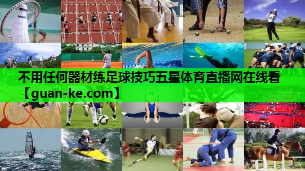 不用任何器材练足球技巧五星体育直播网在线看