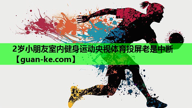 2岁小朋友室内健身运动央视体育投屏老是中断