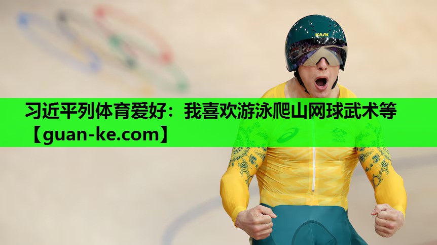 习近平列体育爱好：我喜欢游泳爬山网球武术等