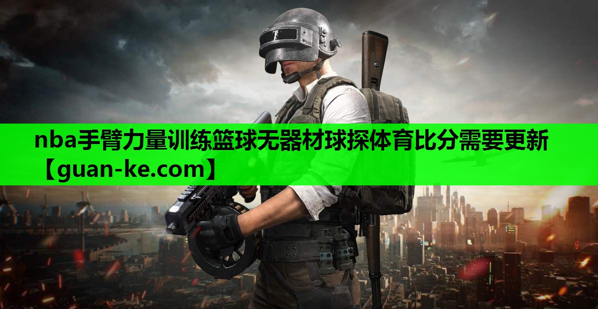 nba手臂力量训练篮球无器材球探体育比分需要更新