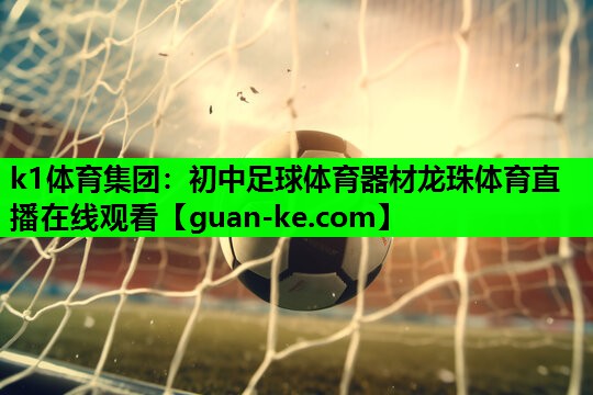 k1体育集团：初中足球体育器材龙珠体育直播在线观看