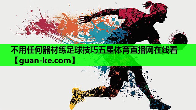 不用任何器材练足球技巧五星体育直播网在线看