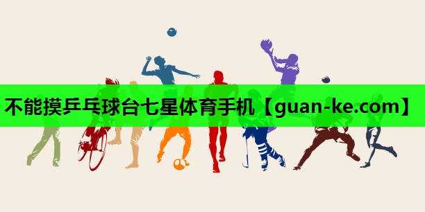 不能摸乒乓球台七星体育手机