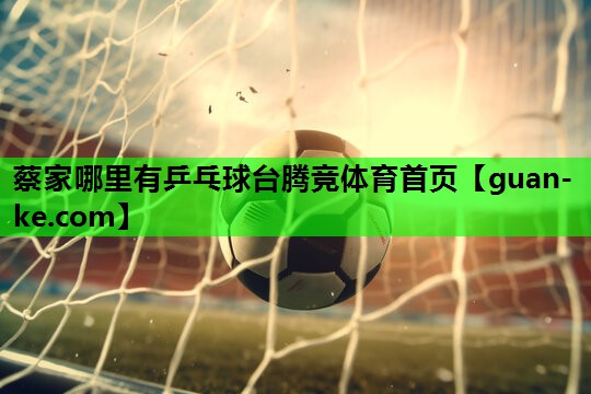 蔡家哪里有乒乓球台腾竞体育首页