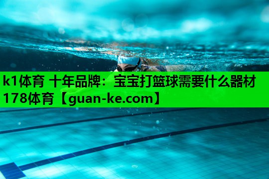 k1体育 十年品牌：宝宝打篮球需要什么器材178体育