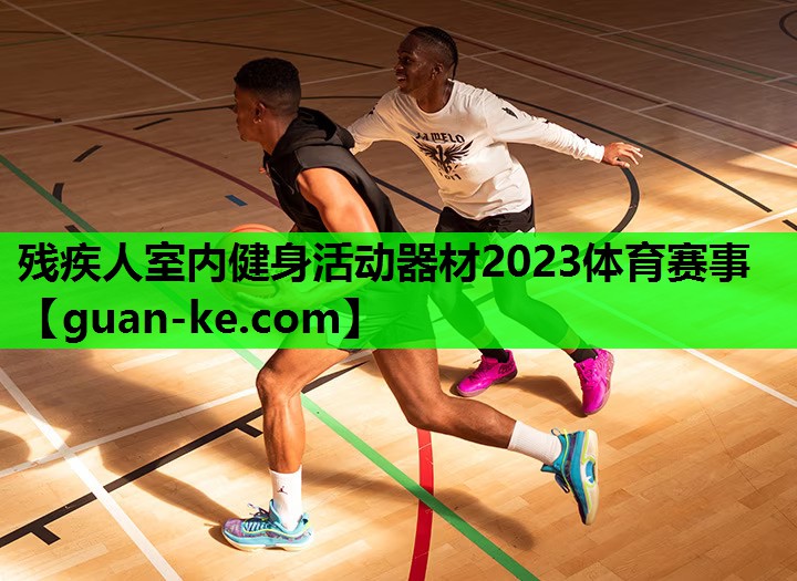 残疾人室内健身活动器材2023体育赛事