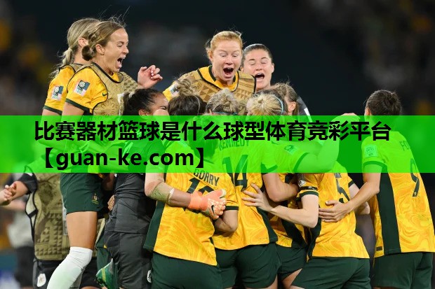 比赛器材篮球是什么球型体育竞彩平台