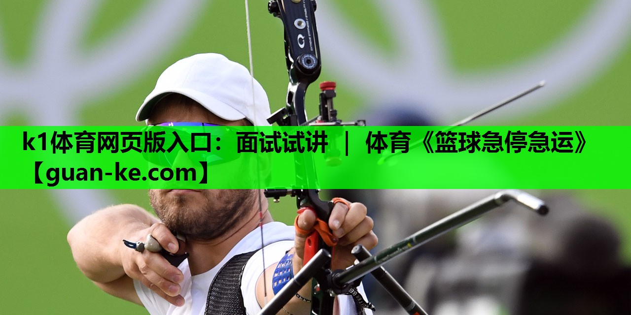 k1体育网页版入口：面试试讲 ｜ 体育《篮球急停急运》