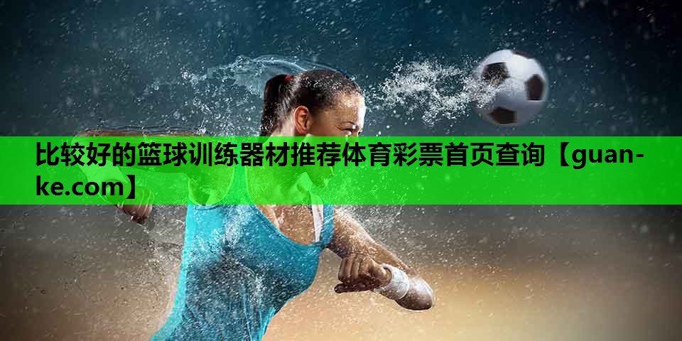 比较好的篮球训练器材推荐体育彩票首页查询