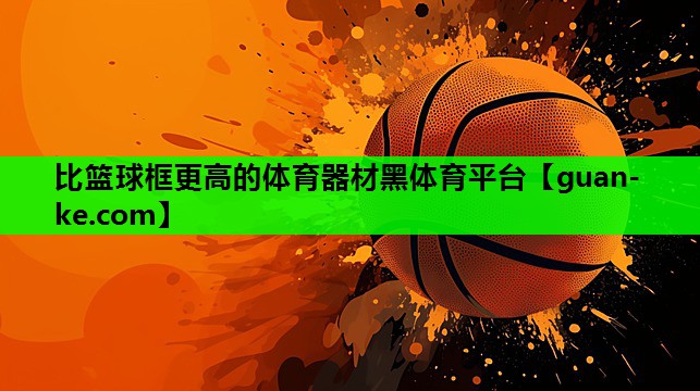 比篮球框更高的体育器材黑体育平台