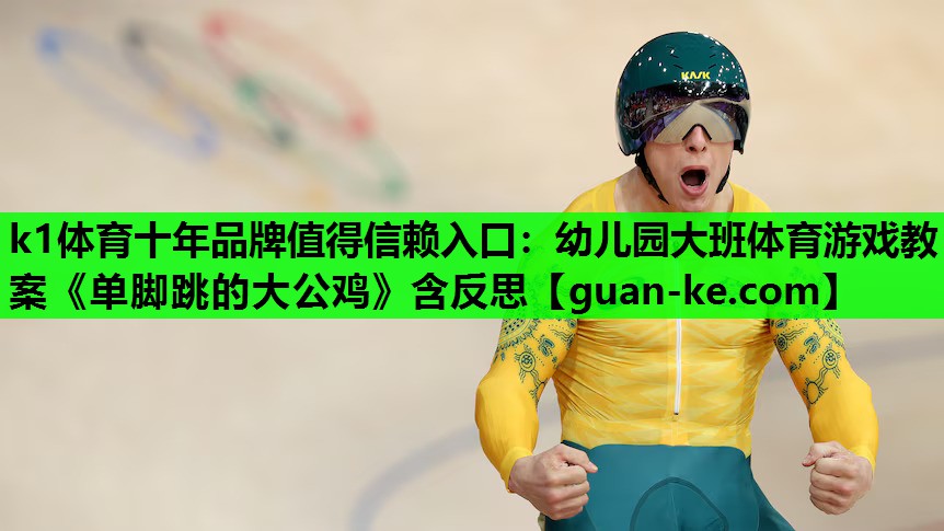 k1体育十年品牌值得信赖入口：幼儿园大班体育游戏教案《单脚跳的大公鸡》含反思