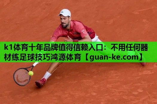 k1体育十年品牌值得信赖入口：不用任何器材练足球技巧鸿源体育