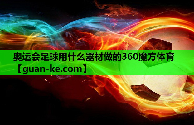 奥运会足球用什么器材做的360魔方体育