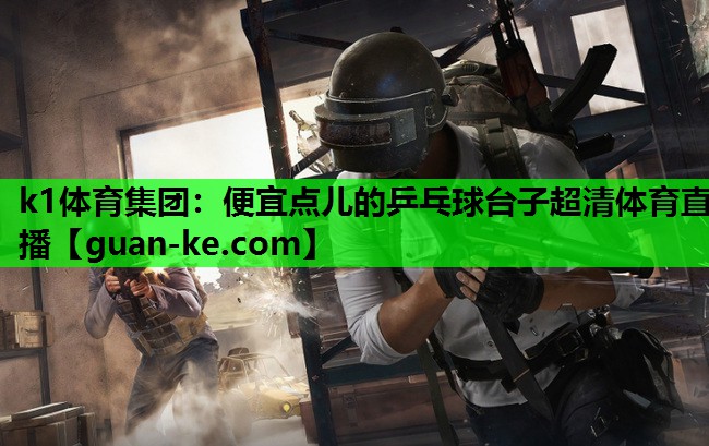 k1体育集团：便宜点儿的乒乓球台子超清体育直播