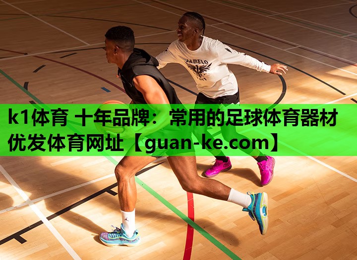 k1体育 十年品牌：常用的足球体育器材优发体育网址