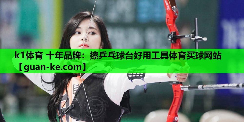 k1体育 十年品牌：擦乒乓球台好用工具体育买球网站