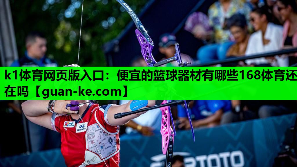 k1体育网页版入口：便宜的篮球器材有哪些168体育还在吗