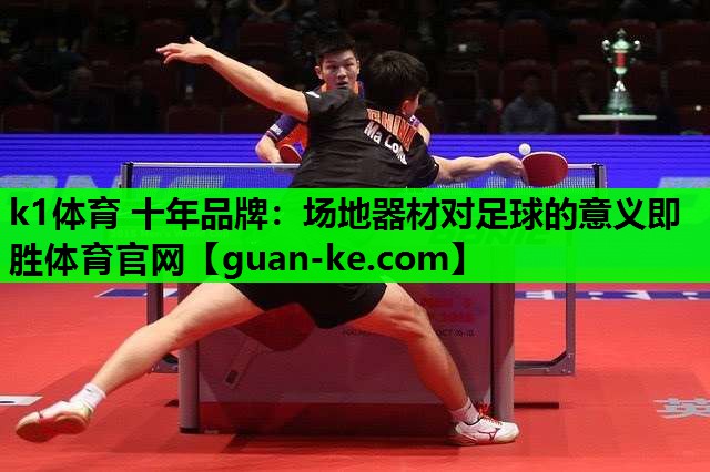 k1体育 十年品牌：场地器材对足球的意义即胜体育官网