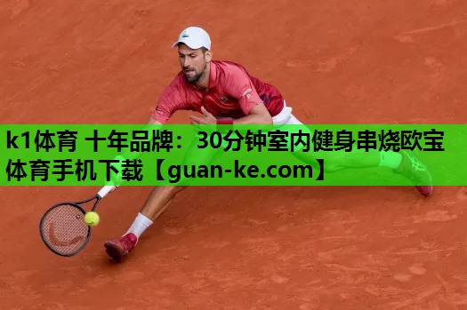 k1体育 十年品牌：30分钟室内健身串烧欧宝体育手机下载