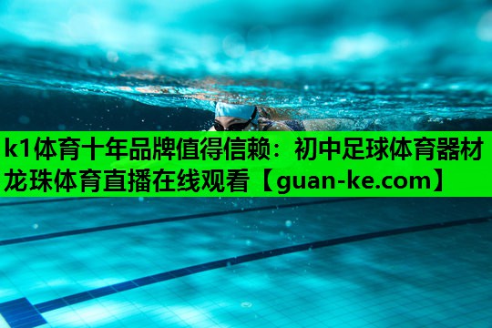 k1体育十年品牌值得信赖：初中足球体育器材龙珠体育直播在线观看