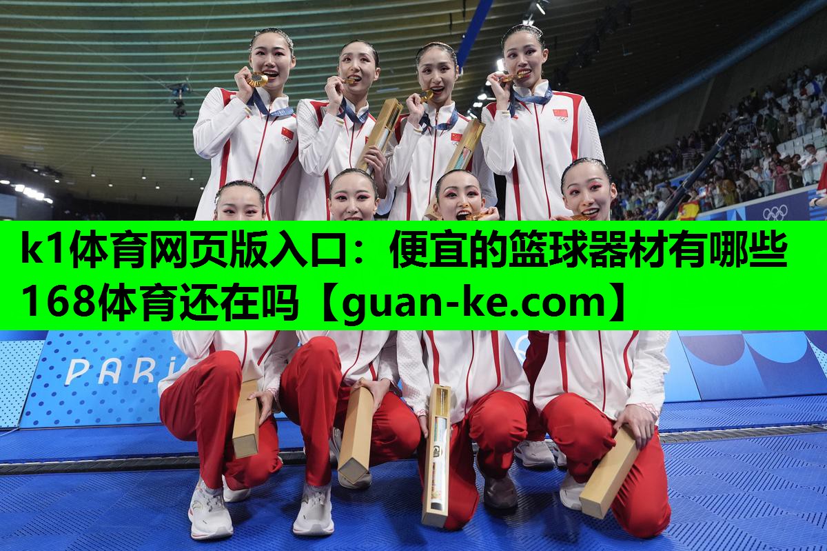 k1体育网页版入口：便宜的篮球器材有哪些168体育还在吗