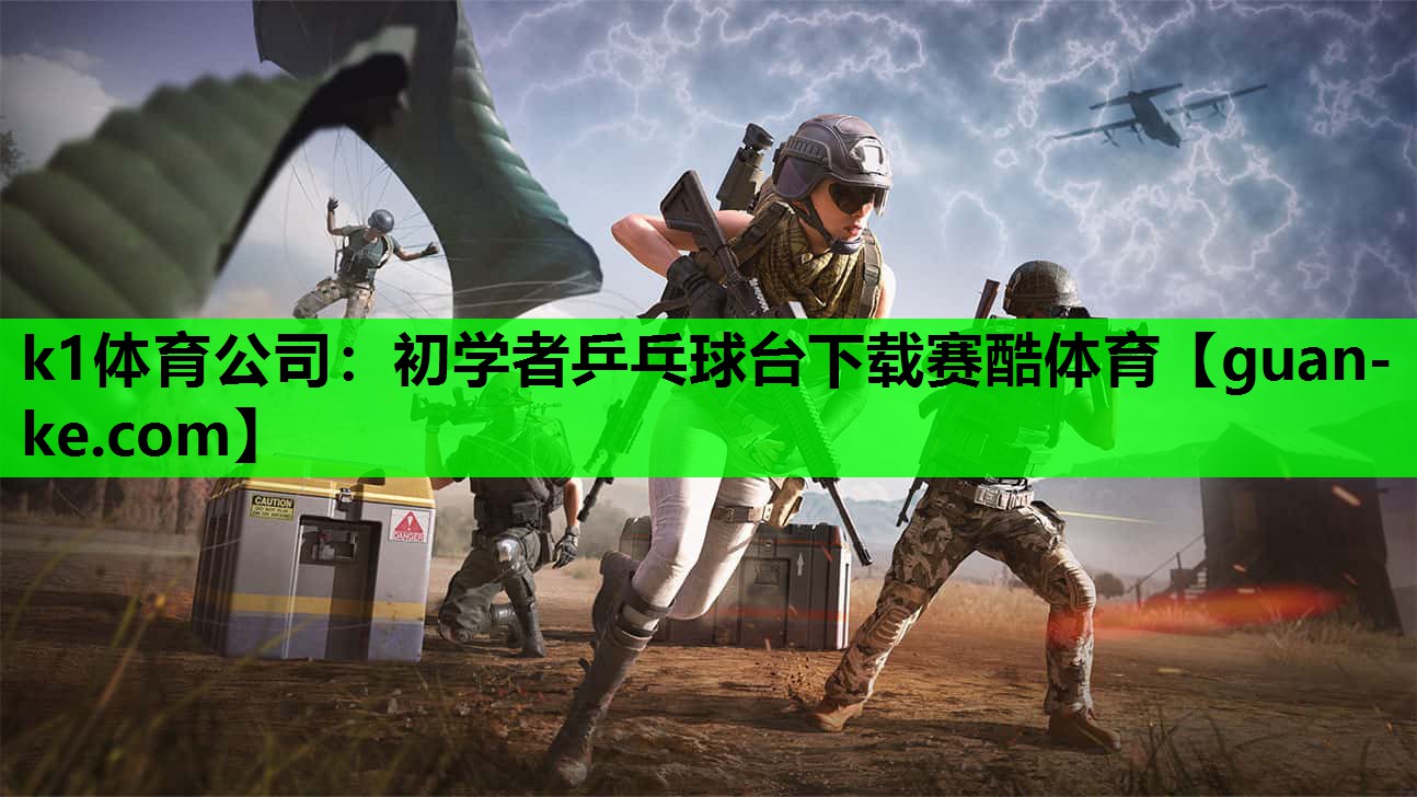 k1体育公司：初学者乒乓球台下载赛酷体育
