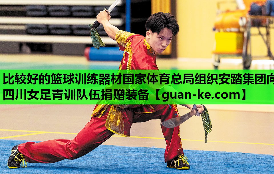 比较好的篮球训练器材国家体育总局组织安踏集团向四川女足青训队伍捐赠装备