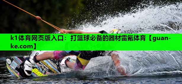 k1体育网页版入口：打篮球必备的器材雷氪体育