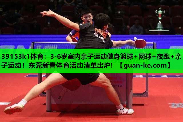 39153k1体育：3-6岁室内亲子运动健身篮球+网球+夜跑+亲子运动！东莞新春体育活动清单出炉！