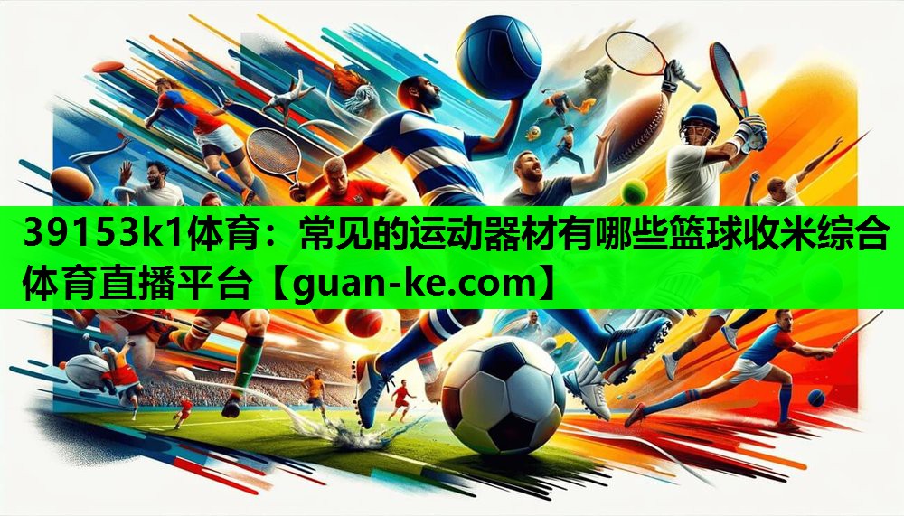39153k1体育：常见的运动器材有哪些篮球收米综合体育直播平台