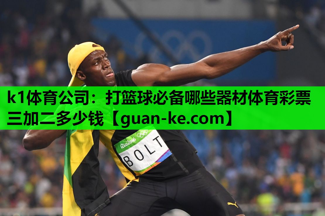 k1体育公司：打篮球必备哪些器材体育彩票三加二多少钱