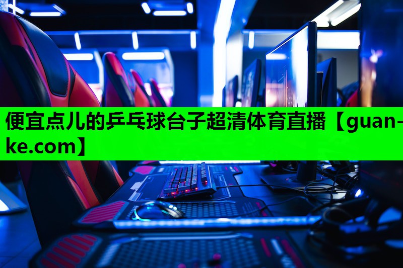 便宜点儿的乒乓球台子超清体育直播