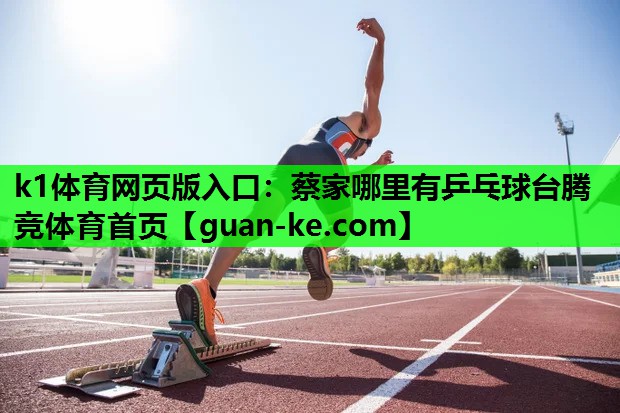 k1体育网页版入口：蔡家哪里有乒乓球台腾竞体育首页