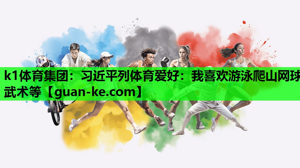 k1体育集团：习近平列体育爱好：我喜欢游泳爬山网球武术等