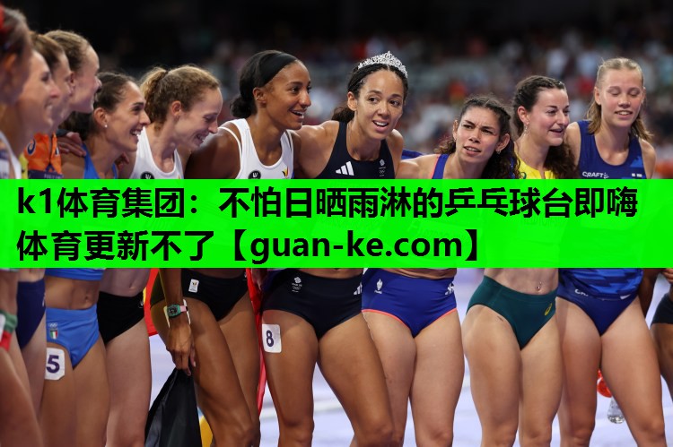 k1体育集团：不怕日晒雨淋的乒乓球台即嗨体育更新不了