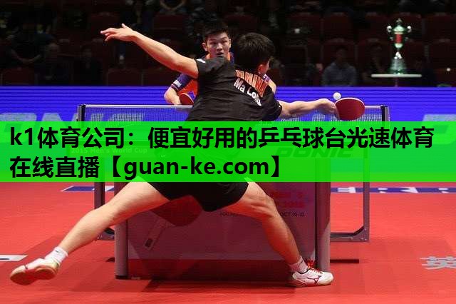 k1体育公司：便宜好用的乒乓球台光速体育在线直播