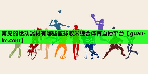 常见的运动器材有哪些篮球收米综合体育直播平台