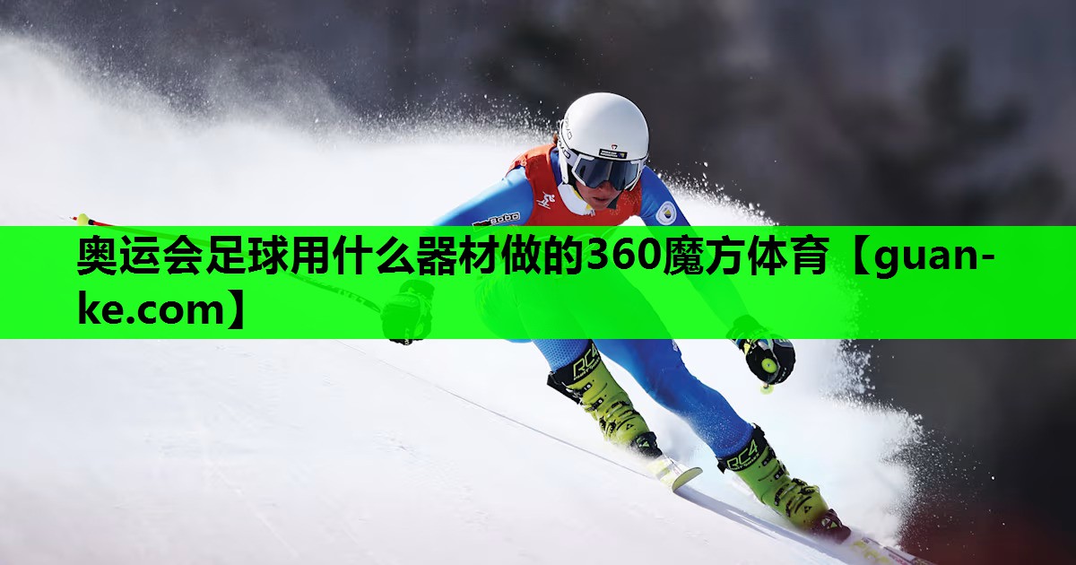 奥运会足球用什么器材做的360魔方体育