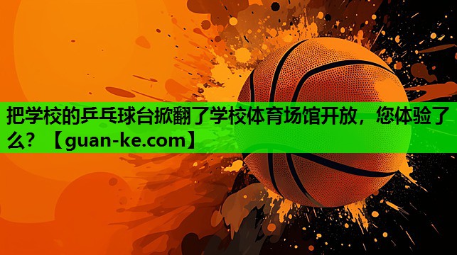 把学校的乒乓球台掀翻了学校体育场馆开放，您体验了么？