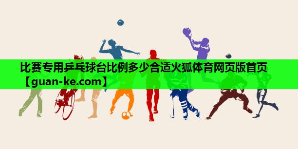 比赛专用乒乓球台比例多少合适火狐体育网页版首页