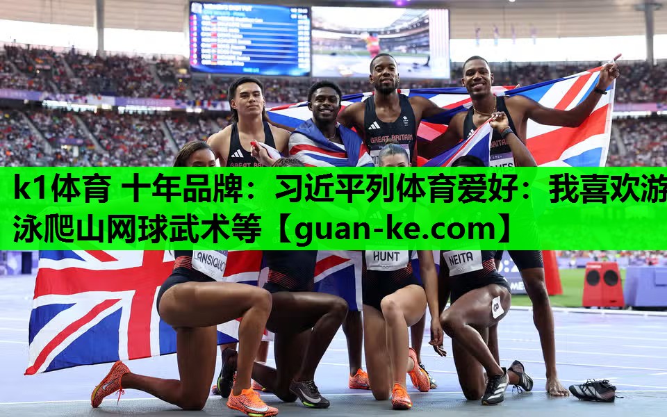 k1体育 十年品牌：习近平列体育爱好：我喜欢游泳爬山网球武术等