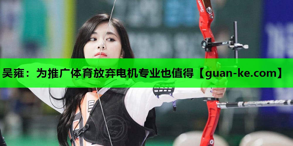 吴雍：为推广体育放弃电机专业也值得
