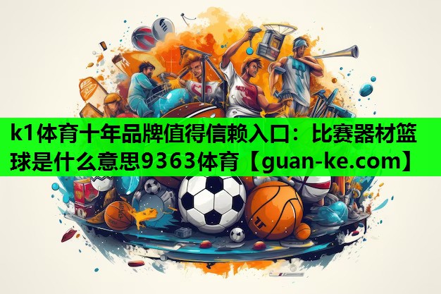 k1体育十年品牌值得信赖入口：比赛器材篮球是什么意思9363体育