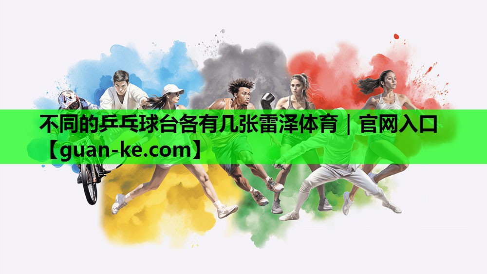 不同的乒乓球台各有几张雷泽体育｜官网入口