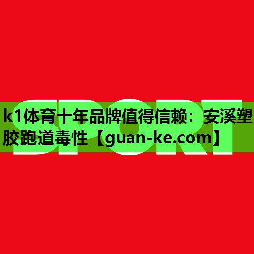 k1体育十年品牌值得信赖：安溪塑胶跑道毒性