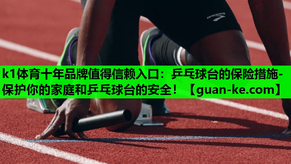 k1体育十年品牌值得信赖入口：乒乓球台的保险措施- 保护你的家庭和乒乓球台的安全！
