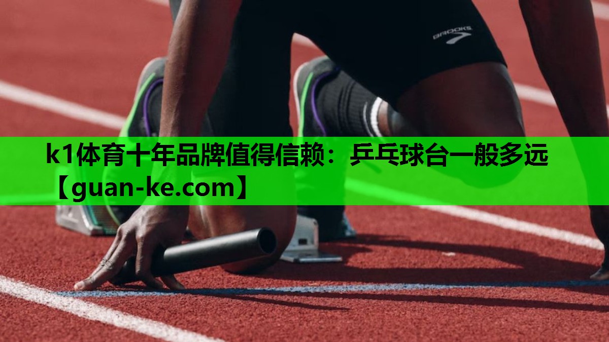 k1体育十年品牌值得信赖：乒乓球台一般多远